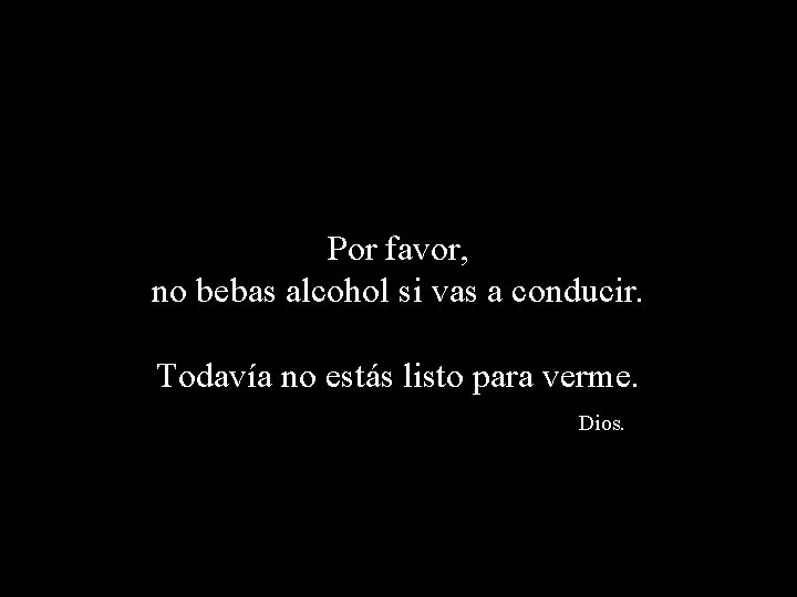 Por favor, no bebas alcohol si vas a conducir. Todavía no estás listo para