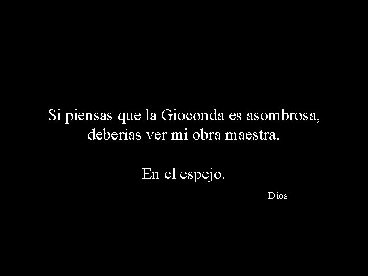 Si piensas que la Gioconda es asombrosa, deberías ver mi obra maestra. En el