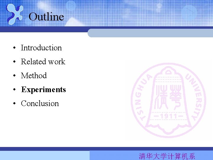 Outline • Introduction • Related work • Method • Experiments • Conclusion 清华大学计算机系 Outline • Introduction • Related work • Method • Experiments • Conclusion 清华大学计算机系