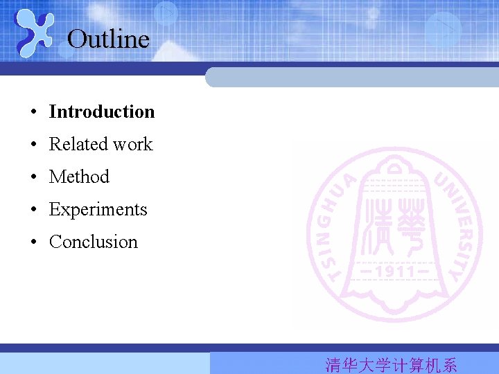 Outline • Introduction • Related work • Method • Experiments • Conclusion 清华大学计算机系 Outline • Introduction • Related work • Method • Experiments • Conclusion 清华大学计算机系
