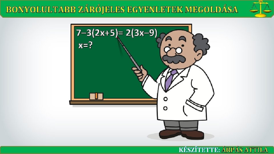 BONYOLULTABB ZÁRÓJELES EGYENLETEK MEGOLDÁSA 7– 3(2 x+5)= 2(3 x– 9) x=? KÉSZÍTETTE: ÁRPÁS ATTILA