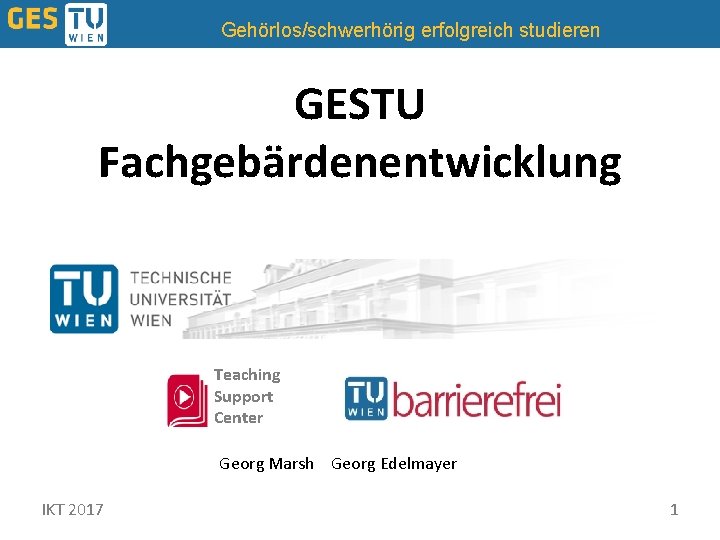 Gehörlos/schwerhörig erfolgreich studieren GESTU Fachgebärdenentwicklung Teaching Support Center Georg Marsh Georg Edelmayer IKT 2017