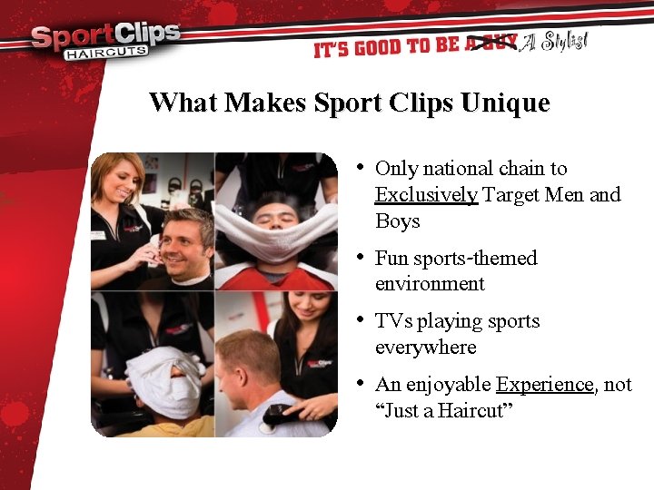 What Makes Sport Clips Unique • Only national chain to Exclusively Target Men and
