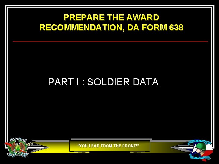 PREPARE THE AWARD RECOMMENDATION, DA FORM 638 PART I : SOLDIER DATA “YOU LEAD PREPARE THE AWARD RECOMMENDATION, DA FORM 638 PART I : SOLDIER DATA “YOU LEAD