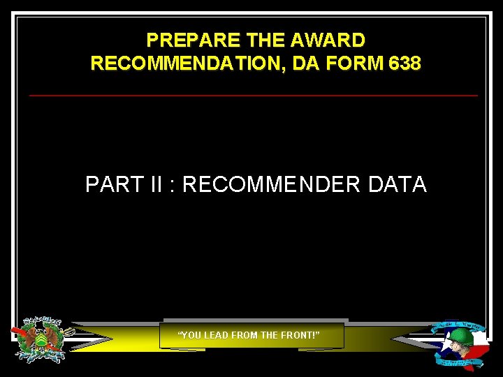 PREPARE THE AWARD RECOMMENDATION, DA FORM 638 PART II : RECOMMENDER DATA “YOU LEAD PREPARE THE AWARD RECOMMENDATION, DA FORM 638 PART II : RECOMMENDER DATA “YOU LEAD