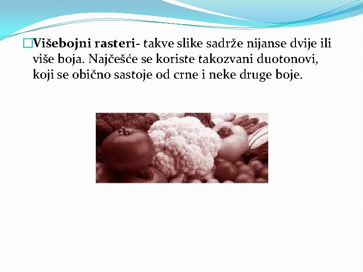 �Višebojni rasteri- takve slike sadrže nijanse dvije ili više boja. Najčešće se koriste takozvani
