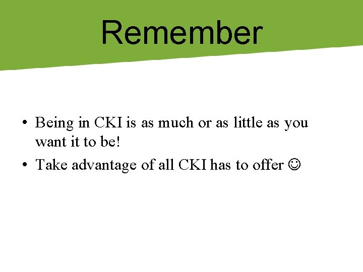 Remember • Being in CKI is as much or as little as you want