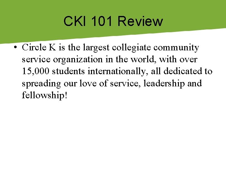 CKI 101 Review • Circle K is the largest collegiate community service organization in