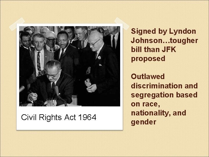 Signed by Lyndon Johnson…tougher bill than JFK proposed Civil Rights Act 1964 Outlawed discrimination