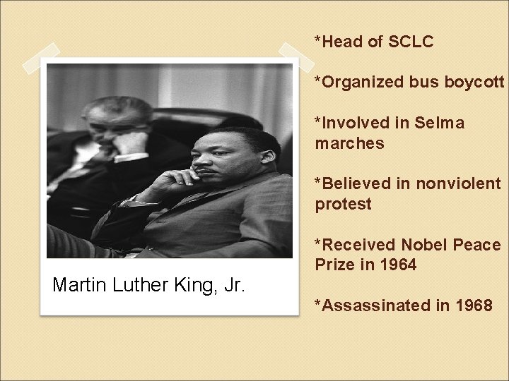 *Head of SCLC *Organized bus boycott *Involved in Selma marches *Believed in nonviolent protest