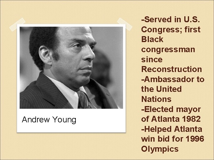 Andrew Young -Served in U. S. Congress; first Black congressman since Reconstruction -Ambassador to