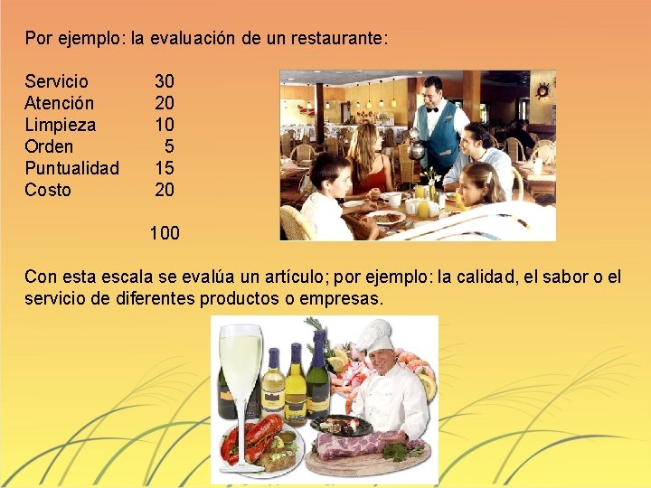 Por ejemplo: la evaluación de un restaurante: Servicio Atención Limpieza Orden Puntualidad Costo 30