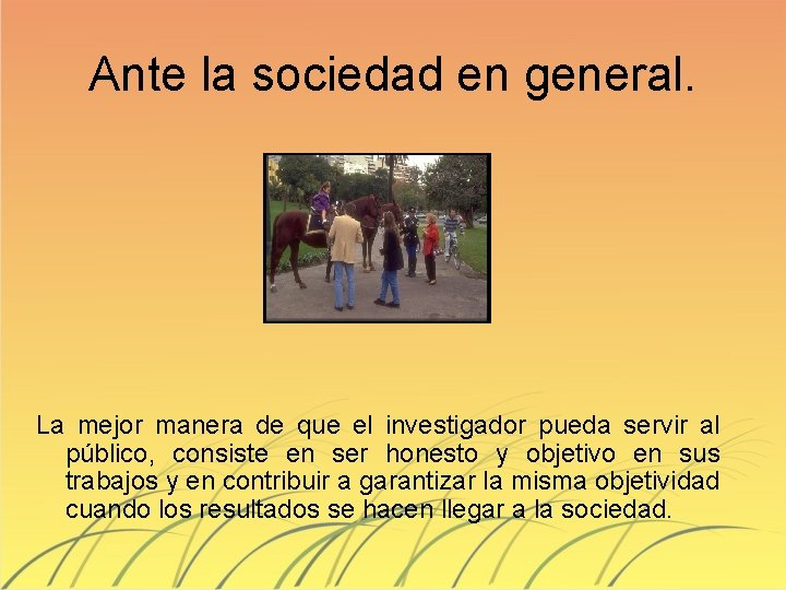 Ante la sociedad en general. La mejor manera de que el investigador pueda servir