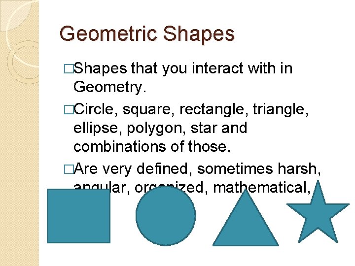 Geometric Shapes �Shapes that you interact with in Geometry. �Circle, square, rectangle, triangle, ellipse,