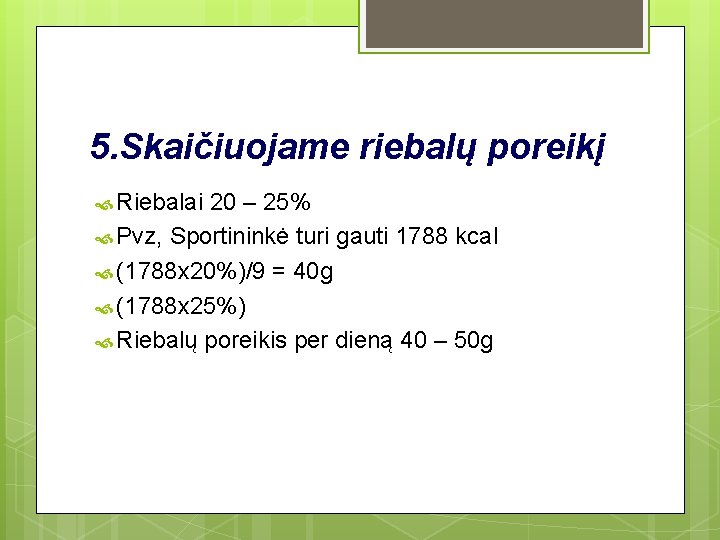 5. Skaičiuojame riebalų poreikį Riebalai 20 – 25% Pvz, Sportininkė turi gauti 1788 kcal