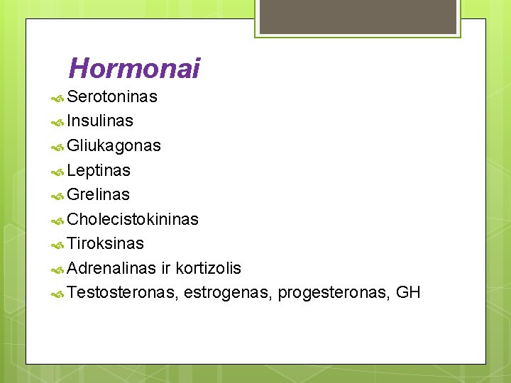 Hormonai Serotoninas Insulinas Gliukagonas Leptinas Grelinas Cholecistokininas Tiroksinas Adrenalinas ir kortizolis Testosteronas, estrogenas, progesteronas,