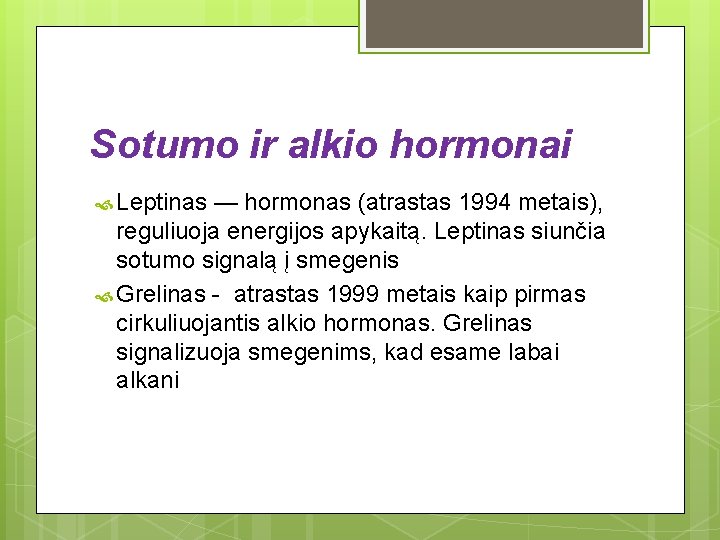 Sotumo ir alkio hormonai Leptinas — hormonas (atrastas 1994 metais), reguliuoja energijos apykaitą. Leptinas Sotumo ir alkio hormonai Leptinas — hormonas (atrastas 1994 metais), reguliuoja energijos apykaitą. Leptinas