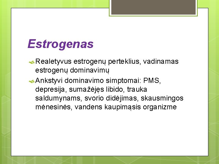 Estrogenas Realetyvus estrogenų perteklius, vadinamas estrogenų dominavimų Ankstyvi dominavimo simptomai: PMS, depresija, sumažėjęs libido, Estrogenas Realetyvus estrogenų perteklius, vadinamas estrogenų dominavimų Ankstyvi dominavimo simptomai: PMS, depresija, sumažėjęs libido,
