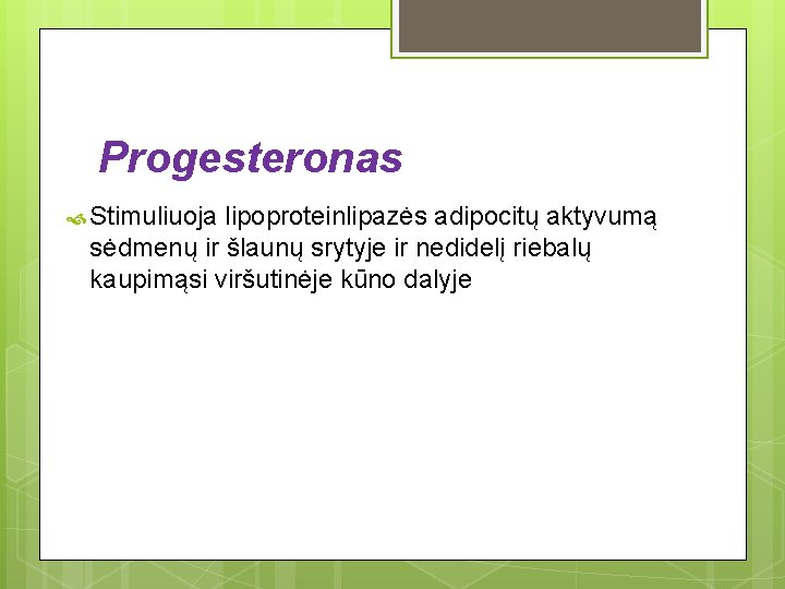 Progesteronas Stimuliuoja lipoproteinlipazės adipocitų aktyvumą sėdmenų ir šlaunų srytyje ir nedidelį riebalų kaupimąsi viršutinėje