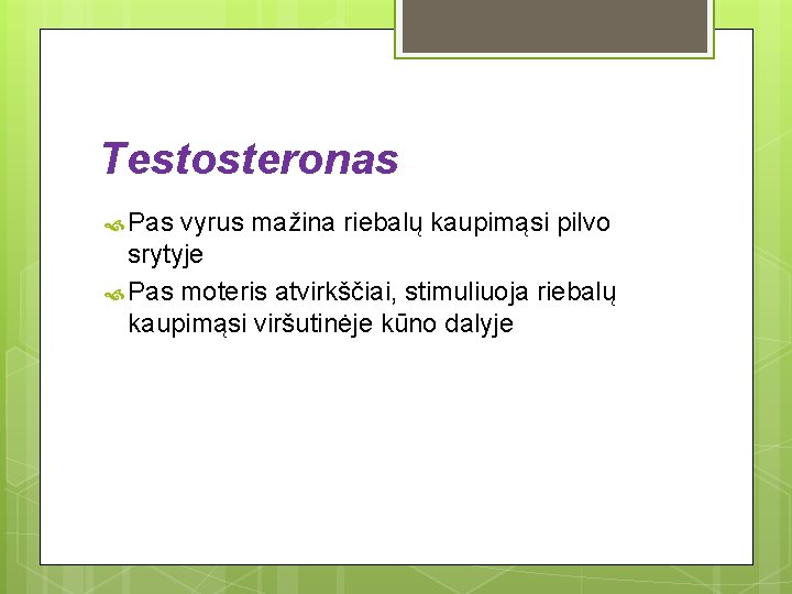 Testosteronas Pas vyrus mažina riebalų kaupimąsi pilvo srytyje Pas moteris atvirkščiai, stimuliuoja riebalų kaupimąsi