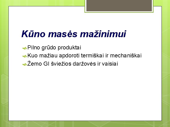 Kūno masės mažinimui Pilno grūdo produktai Kuo mažiau apdoroti termiškai ir mechaniškai Žemo GI