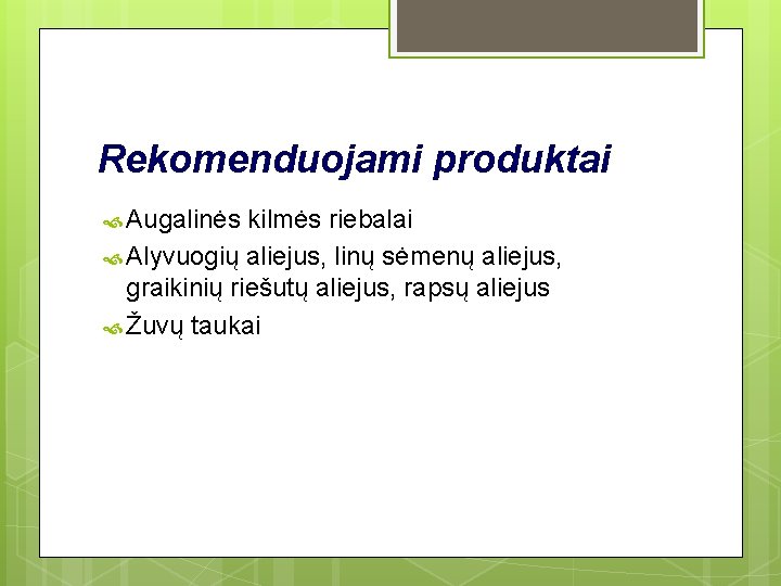 Rekomenduojami produktai Augalinės kilmės riebalai Alyvuogių aliejus, linų sėmenų aliejus, graikinių riešutų aliejus, rapsų Rekomenduojami produktai Augalinės kilmės riebalai Alyvuogių aliejus, linų sėmenų aliejus, graikinių riešutų aliejus, rapsų