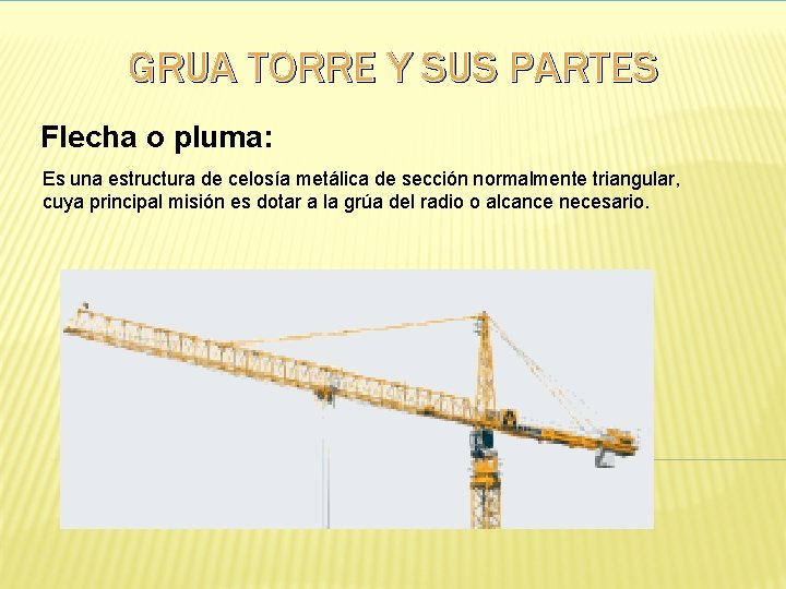  GRUA TORRE Y SUS PARTES Flecha o pluma: Es una estructura de celosía