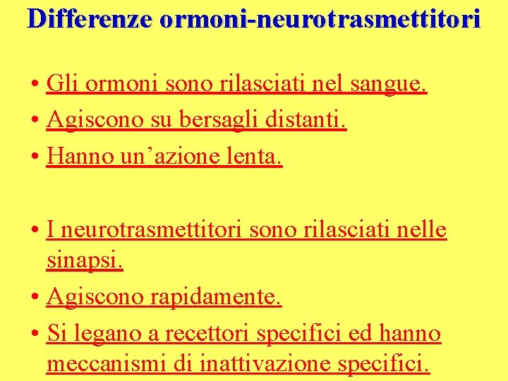 Differenze ormoni-neurotrasmettitori • Gli ormoni sono rilasciati nel sangue. • Agiscono su bersagli distanti.