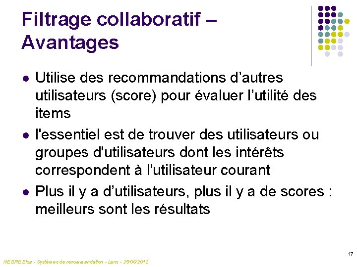 Filtrage collaboratif – Avantages l l l Utilise des recommandations d’autres utilisateurs (score) pour