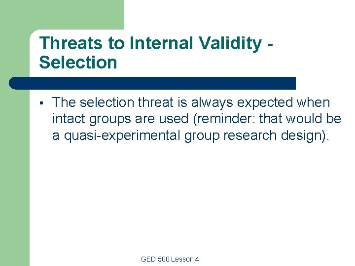 Threats to Internal Validity Selection § The selection threat is always expected when intact Threats to Internal Validity Selection § The selection threat is always expected when intact