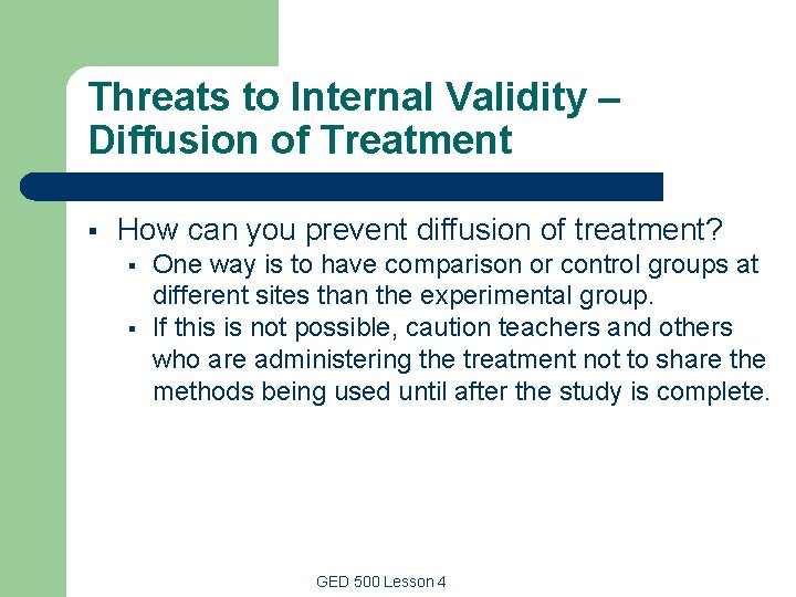 Threats to Internal Validity – Diffusion of Treatment § How can you prevent diffusion Threats to Internal Validity – Diffusion of Treatment § How can you prevent diffusion