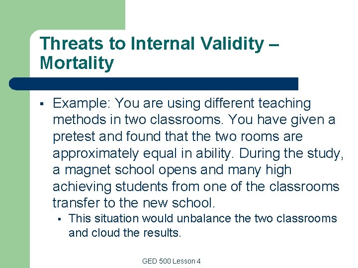 Threats to Internal Validity – Mortality § Example: You are using different teaching methods Threats to Internal Validity – Mortality § Example: You are using different teaching methods