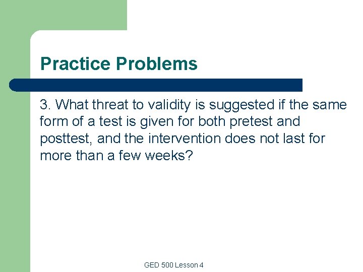 Practice Problems 3. What threat to validity is suggested if the same form of Practice Problems 3. What threat to validity is suggested if the same form of