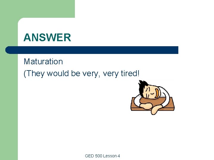 ANSWER Maturation (They would be very, very tired! GED 500 Lesson 4 ANSWER Maturation (They would be very, very tired! GED 500 Lesson 4