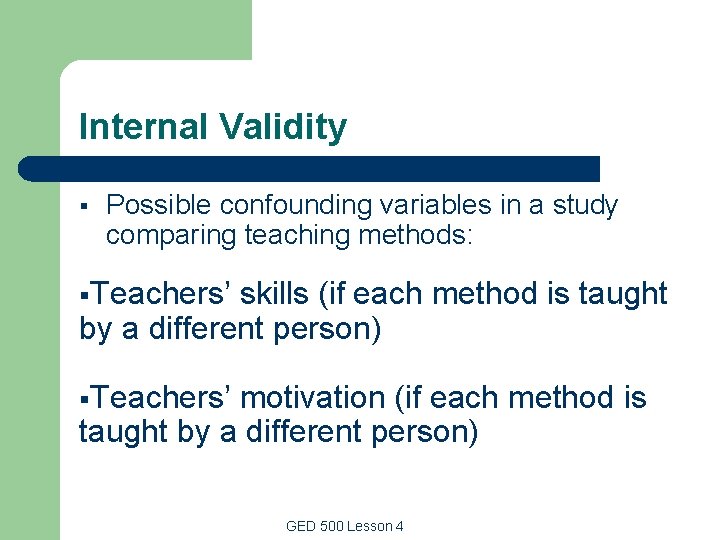 Internal Validity § Possible confounding variables in a study comparing teaching methods: §Teachers’ skills Internal Validity § Possible confounding variables in a study comparing teaching methods: §Teachers’ skills