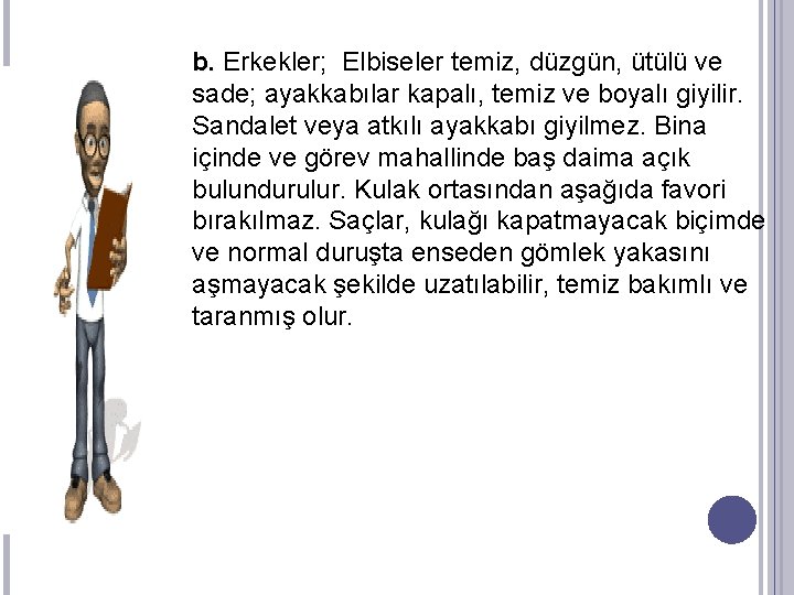 b. Erkekler; Elbiseler temiz, düzgün, ütülü ve sade; ayakkabılar kapalı, temiz ve boyalı giyilir.