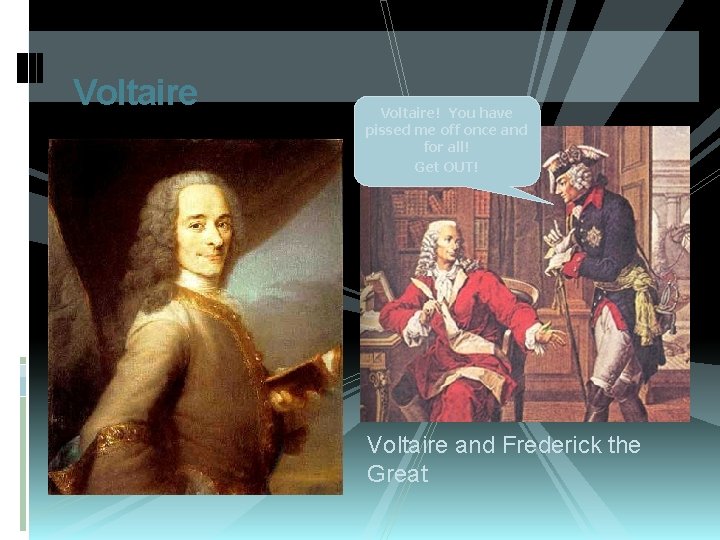 Voltaire! You have pissed me off once and for all! Get OUT! Voltaire and