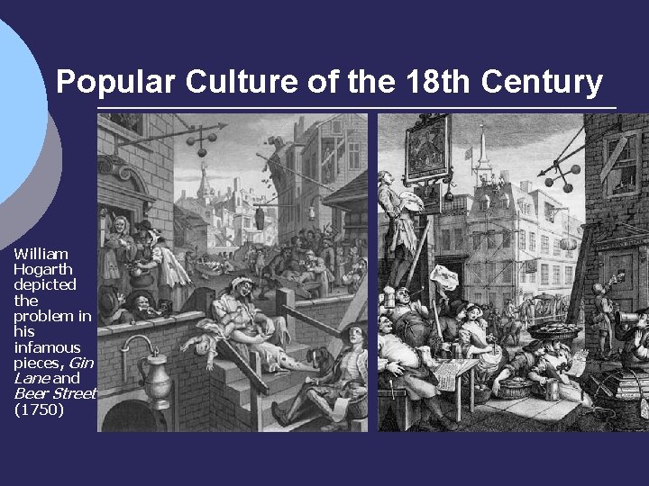 Popular Culture of the 18 th Century William Hogarth depicted the problem in his Popular Culture of the 18 th Century William Hogarth depicted the problem in his