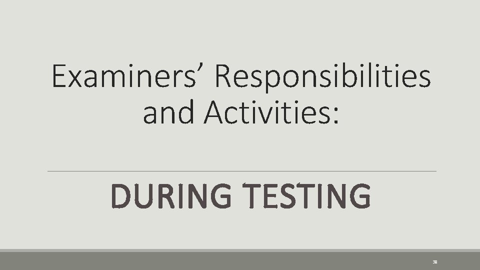 Examiners’ Responsibilities and Activities: DURING TESTING 38 