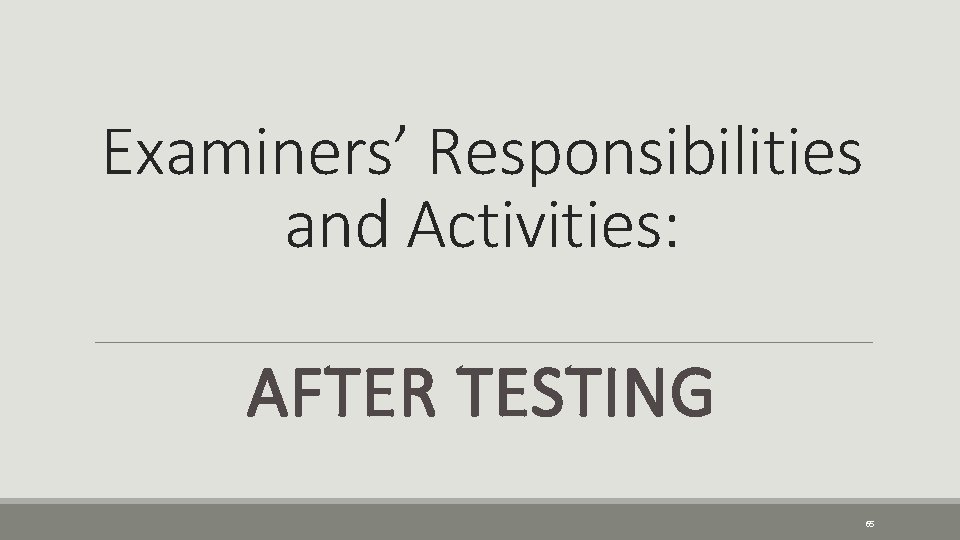 Examiners’ Responsibilities and Activities: AFTER TESTING 65 