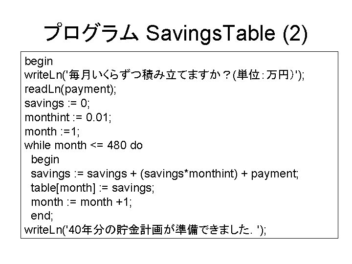 プログラム Savings. Table (2) begin write. Ln('毎月いくらずつ積み立てますか？(単位：万円）'); read. Ln(payment); savings : = 0; monthint