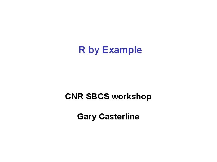 R by Example CNR SBCS workshop Gary Casterline 