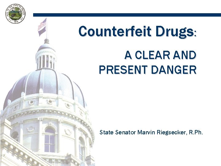 Counterfeit Drugs: A CLEAR AND PRESENT DANGER State Senator Marvin Riegsecker, R. Ph. 