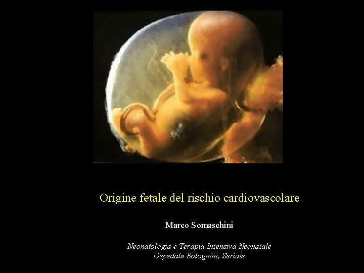 Origine fetale del rischio cardiovascolare Marco Somaschini Neonatologia e Terapia Intensiva Neonatale Ospedale Bolognini,