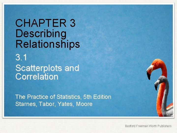 CHAPTER 3 Describing Relationships 3. 1 Scatterplots and Correlation The Practice of Statistics, 5