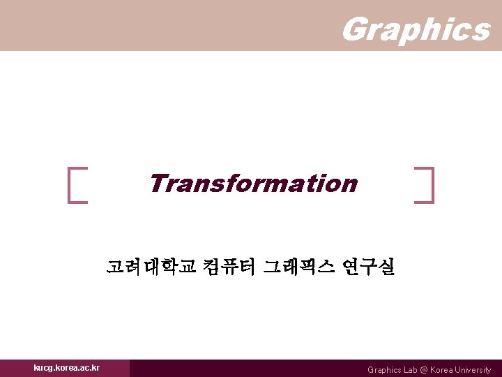 Graphics Transformation 고려대학교 컴퓨터 그래픽스 연구실 kucg. korea. ac. kr Graphics Lab @ Korea