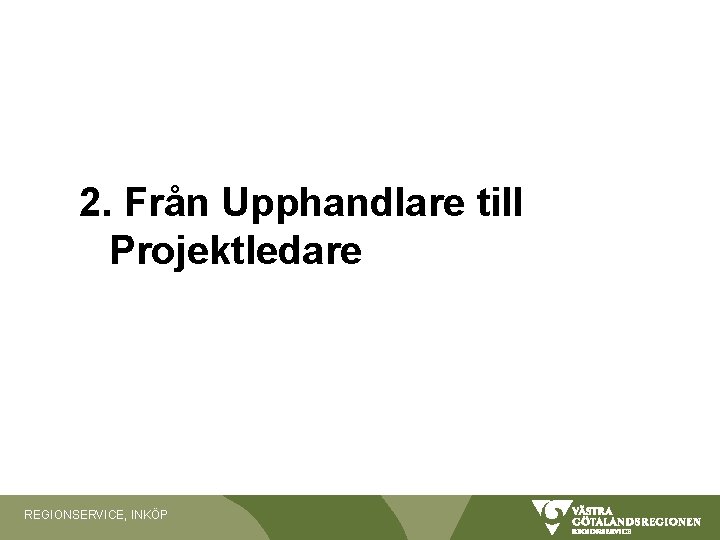 2. Från Upphandlare till Projektledare REGIONSERVICE, INKÖP 2. Från Upphandlare till Projektledare REGIONSERVICE, INKÖP