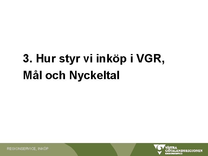 3. Hur styr vi inköp i VGR, Mål och Nyckeltal REGIONSERVICE, INKÖP 3. Hur styr vi inköp i VGR, Mål och Nyckeltal REGIONSERVICE, INKÖP