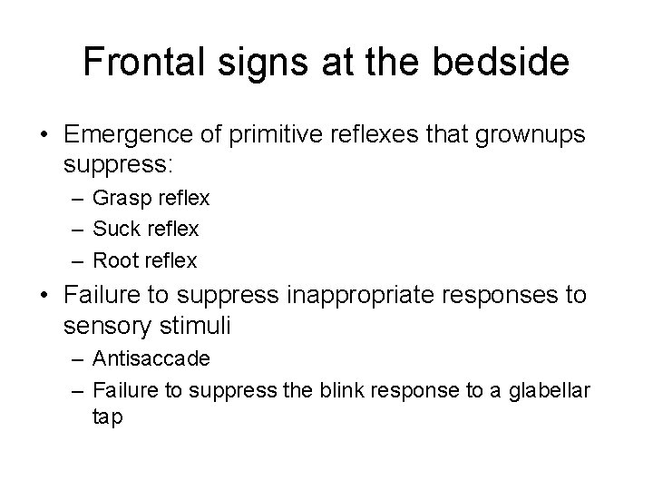 Frontal signs at the bedside • Emergence of primitive reflexes that grownups suppress: – Frontal signs at the bedside • Emergence of primitive reflexes that grownups suppress: –