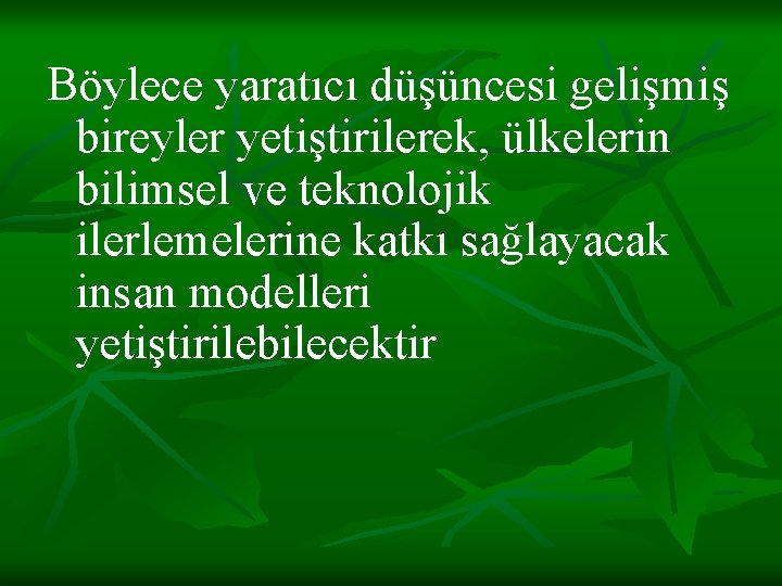 Böylece yaratıcı düşüncesi gelişmiş bireyler yetiştirilerek, ülkelerin bilimsel ve teknolojik ilerlemelerine katkı sağlayacak insan